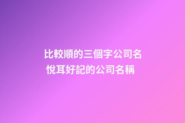 比較順的三個字公司名 悅耳好記的公司名稱